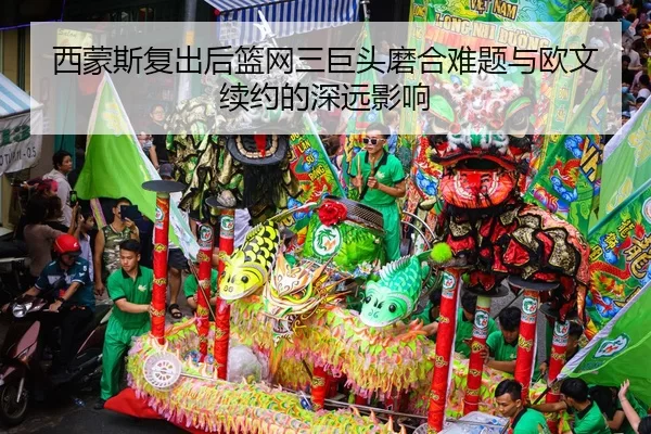 西蒙斯复出后篮网三巨头磨合难题与欧文续约的深远影响