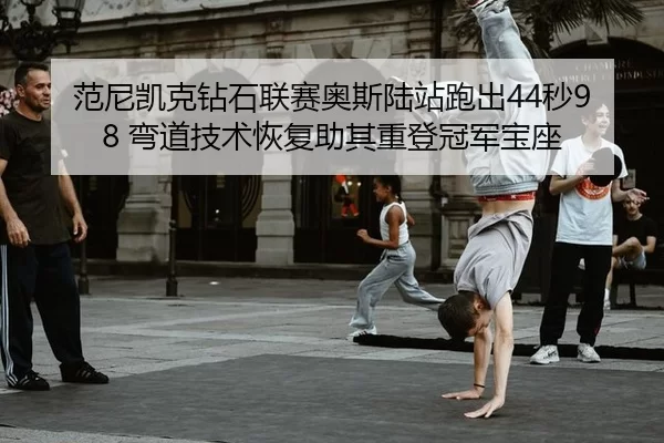 范尼凯克钻石联赛奥斯陆站跑出44秒98 弯道技术恢复助其重登冠军宝座