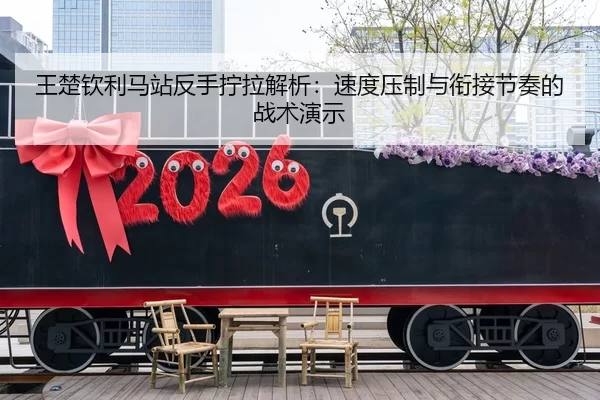 王楚钦利马站反手拧拉解析：速度压制与衔接节奏的战术演示